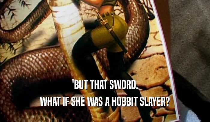 'BUT THAT SWORD. WHAT IF SHE WAS A HOBBIT SLAYER? 