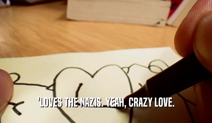 'LOVES THE NAZIS. YEAH, CRAZY LOVE.  