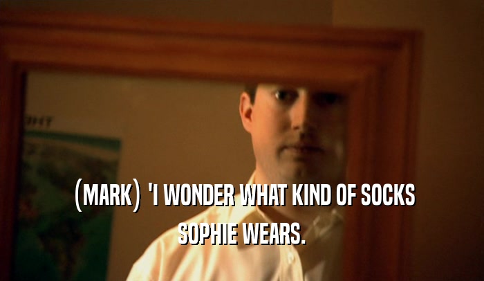 (MARK) 'I WONDER WHAT KIND OF SOCKS SOPHIE WEARS. 