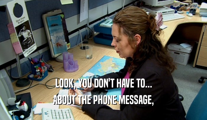 LOOK, YOU DON'T HAVE TO... ABOUT THE PHONE MESSAGE, 