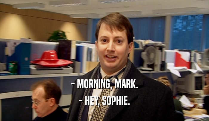 - MORNING, MARK. - HEY, SOPHIE. 