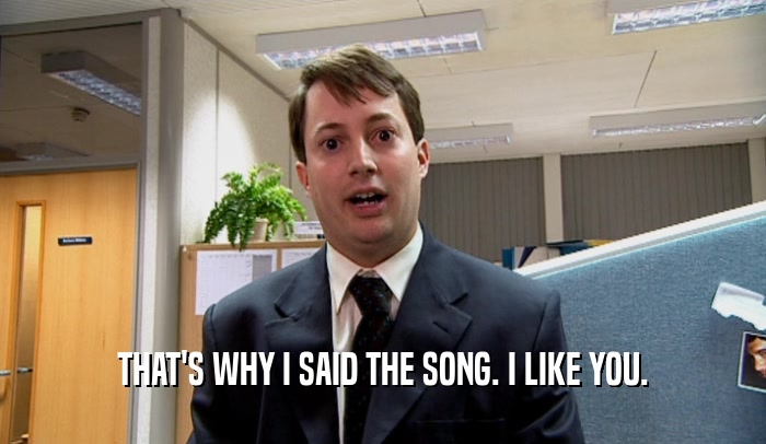 THAT'S WHY I SAID THE SONG. I LIKE YOU.  