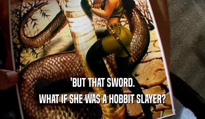 'BUT THAT SWORD. WHAT IF SHE WAS A HOBBIT SLAYER? 