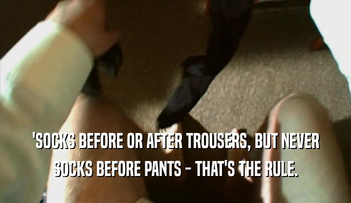 'SOCKS BEFORE OR AFTER TROUSERS, BUT NEVER SOCKS BEFORE PANTS - THAT'S THE RULE. 