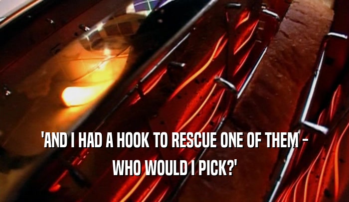 'AND I HAD A HOOK TO RESCUE ONE OF THEM - WHO WOULD I PICK?' 