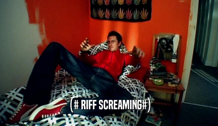 (# RIFF SCREAMING#)  