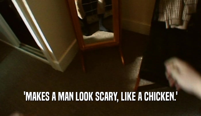 'MAKES A MAN LOOK SCARY, LIKE A CHICKEN.'  