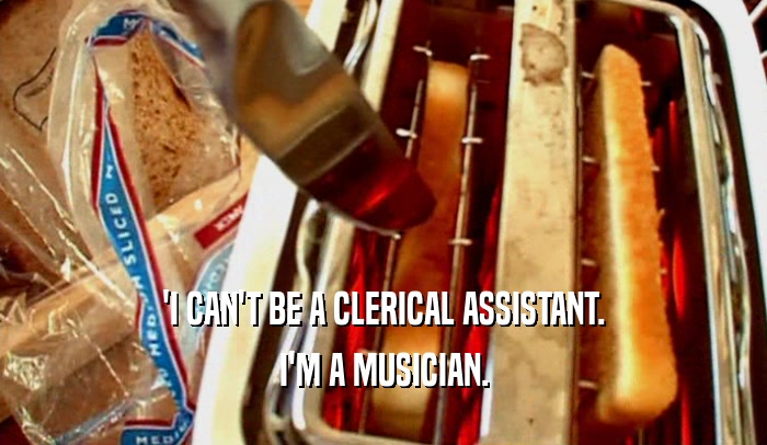 'I CAN'T BE A CLERICAL ASSISTANT. I'M A MUSICIAN. 