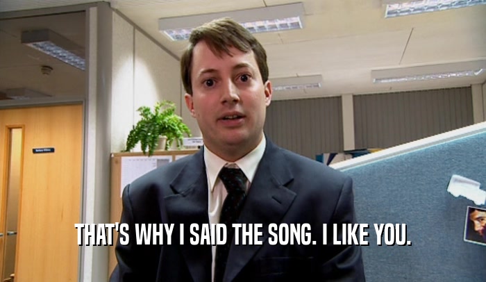 THAT'S WHY I SAID THE SONG. I LIKE YOU.  