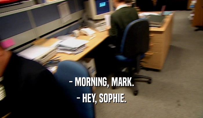 - MORNING, MARK. - HEY, SOPHIE. 