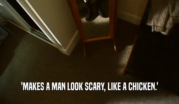 'MAKES A MAN LOOK SCARY, LIKE A CHICKEN.'  