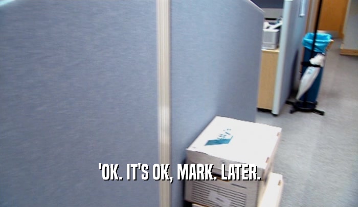 'OK. IT'S OK, MARK. LATER.  