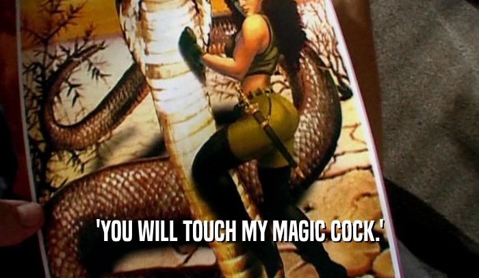 'YOU WILL TOUCH MY MAGIC COCK.'  