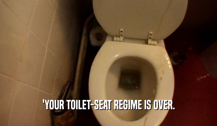 'YOUR TOILET-SEAT REGIME IS OVER.  
