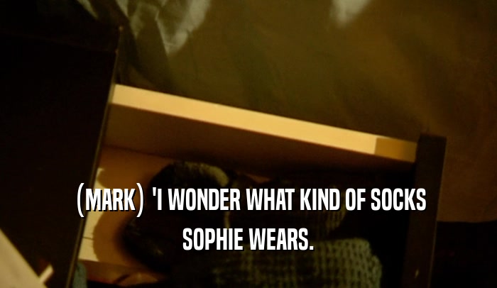 (MARK) 'I WONDER WHAT KIND OF SOCKS SOPHIE WEARS. 