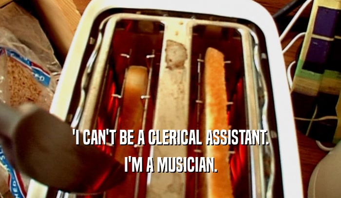 'I CAN'T BE A CLERICAL ASSISTANT. I'M A MUSICIAN. 