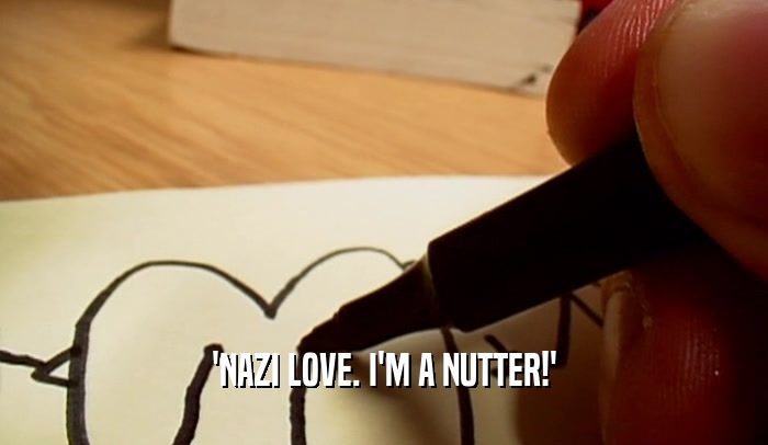'NAZI LOVE. I'M A NUTTER!'
  