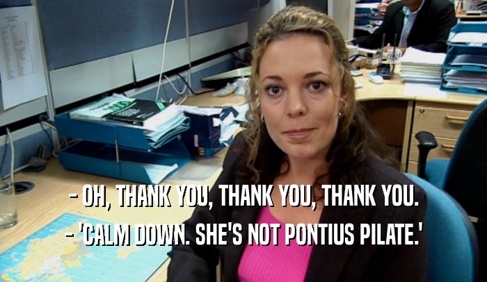 - OH, THANK YOU, THANK YOU, THANK YOU. - 'CALM DOWN. SHE'S NOT PONTIUS PILATE.' 