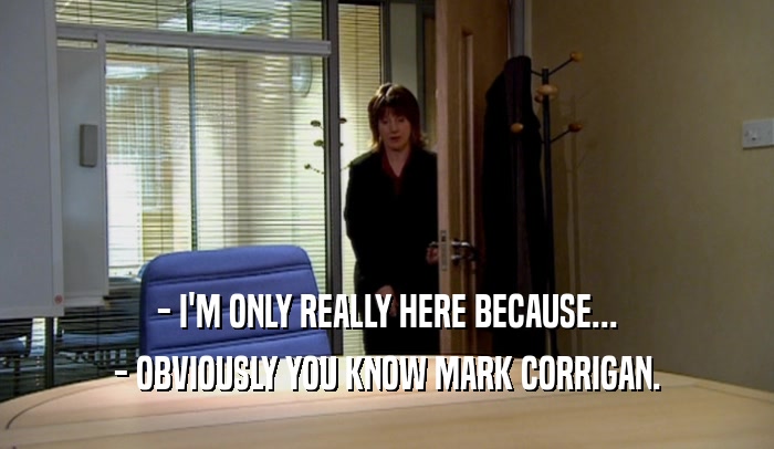 - I'M ONLY REALLY HERE BECAUSE...
 - OBVIOUSLY YOU KNOW MARK CORRIGAN.
 