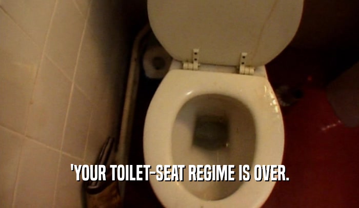 'YOUR TOILET-SEAT REGIME IS OVER.  