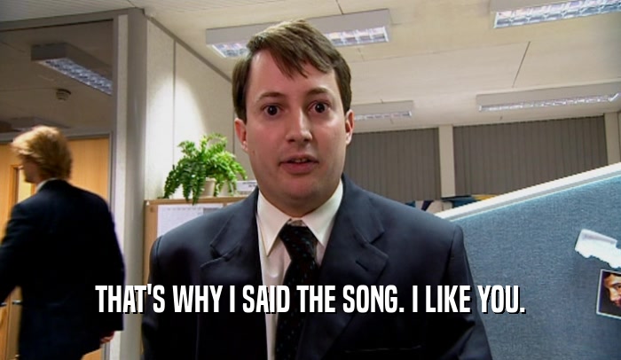 THAT'S WHY I SAID THE SONG. I LIKE YOU.  