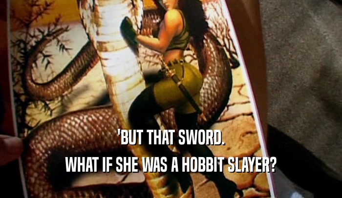 'BUT THAT SWORD. WHAT IF SHE WAS A HOBBIT SLAYER? 