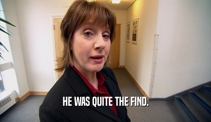 HE WAS QUITE THE FIND.  