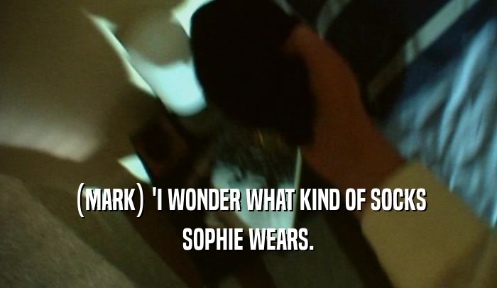 (MARK) 'I WONDER WHAT KIND OF SOCKS SOPHIE WEARS. 