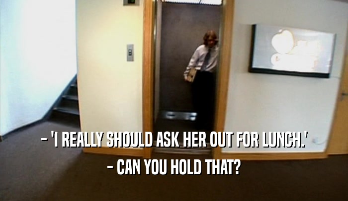 - 'I REALLY SHOULD ASK HER OUT FOR LUNCH.' - CAN YOU HOLD THAT? 