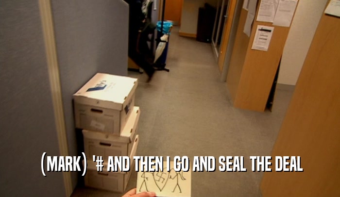 (MARK) '# AND THEN I GO AND SEAL THE DEAL  