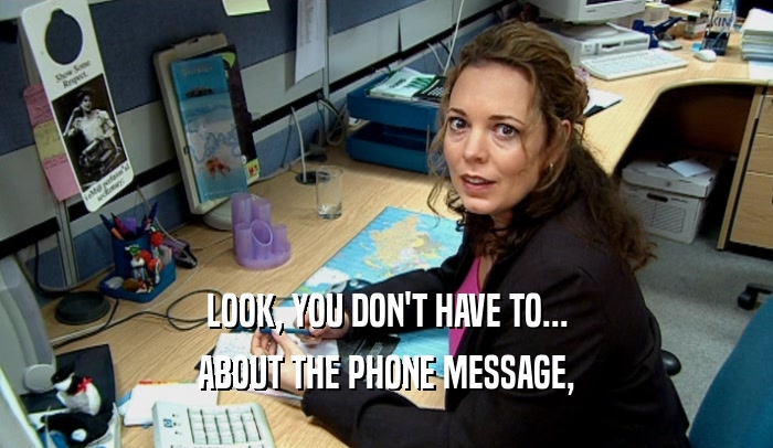 LOOK, YOU DON'T HAVE TO... ABOUT THE PHONE MESSAGE, 