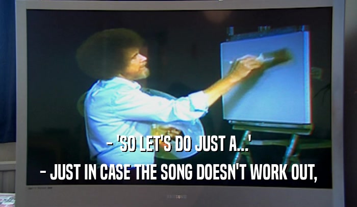 - 'SO LET'S DO JUST A...' - JUST IN CASE THE SONG DOESN'T WORK OUT, 