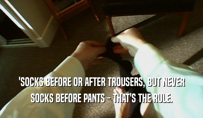 'SOCKS BEFORE OR AFTER TROUSERS, BUT NEVER SOCKS BEFORE PANTS - THAT'S THE RULE. 