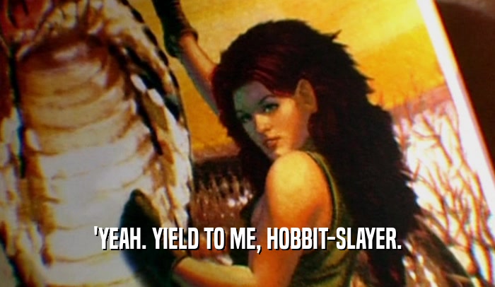 'YEAH. YIELD TO ME, HOBBIT-SLAYER.  