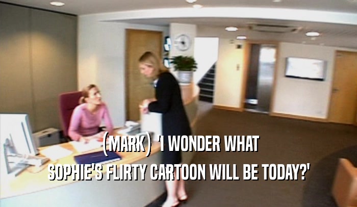 (MARK) 'I WONDER WHAT SOPHIE'S FLIRTY CARTOON WILL BE TODAY?' 