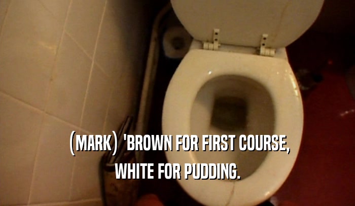 (MARK) 'BROWN FOR FIRST COURSE, WHITE FOR PUDDING. 
