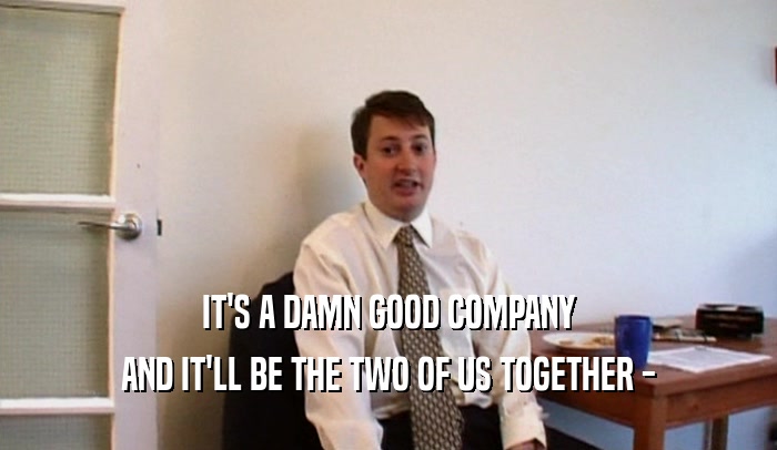 IT'S A DAMN GOOD COMPANY AND IT'LL BE THE TWO OF US TOGETHER - 