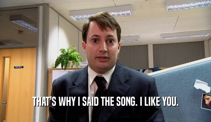 THAT'S WHY I SAID THE SONG. I LIKE YOU.  