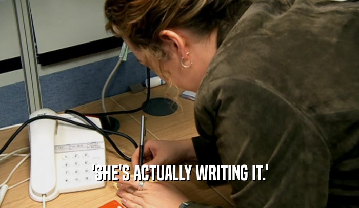'SHE'S ACTUALLY WRITING IT.'
  