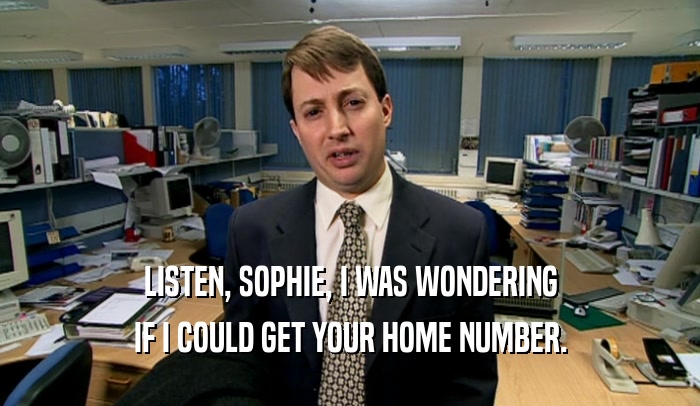 LISTEN, SOPHIE, I WAS WONDERING
 IF I COULD GET YOUR HOME NUMBER.
 
