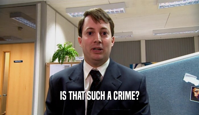 IS THAT SUCH A CRIME?  