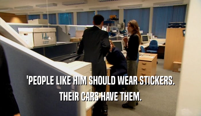 'PEOPLE LIKE HIM SHOULD WEAR STICKERS. THEIR CARS HAVE THEM. 