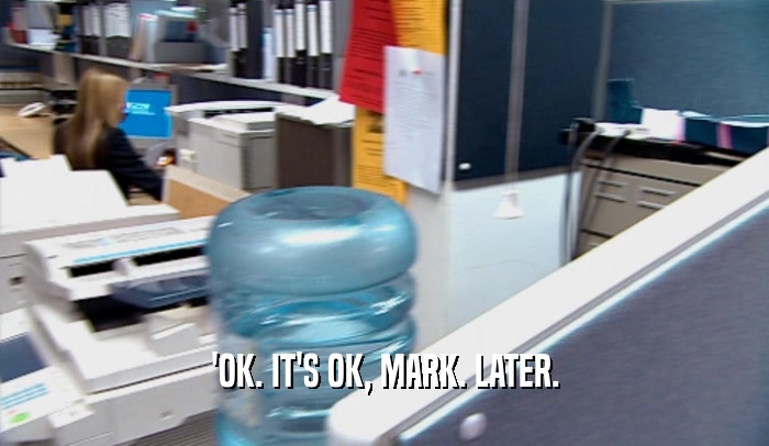 'OK. IT'S OK, MARK. LATER.  