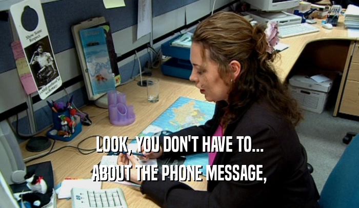 LOOK, YOU DON'T HAVE TO... ABOUT THE PHONE MESSAGE, 