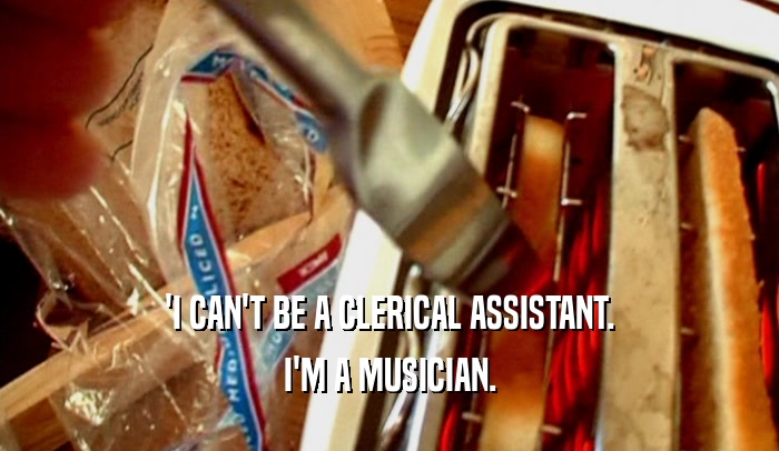 'I CAN'T BE A CLERICAL ASSISTANT. I'M A MUSICIAN. 