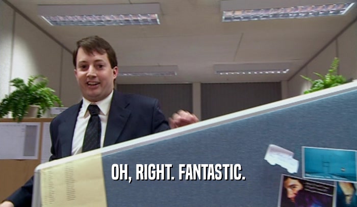 OH, RIGHT. FANTASTIC.  