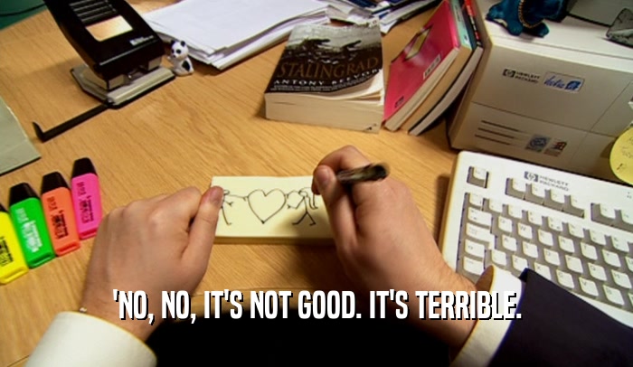 'NO, NO, IT'S NOT GOOD. IT'S TERRIBLE.  