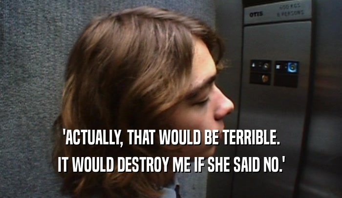 'ACTUALLY, THAT WOULD BE TERRIBLE. IT WOULD DESTROY ME IF SHE SAID NO.' 