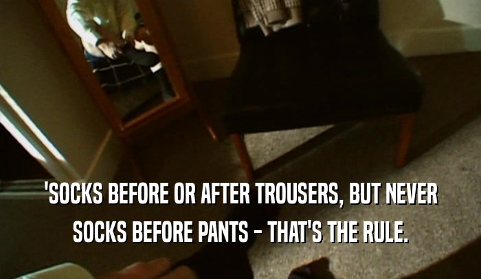 'SOCKS BEFORE OR AFTER TROUSERS, BUT NEVER SOCKS BEFORE PANTS - THAT'S THE RULE. 