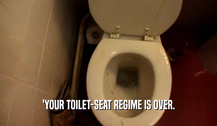'YOUR TOILET-SEAT REGIME IS OVER.  